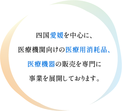 四国愛媛を中心に、医療機関向けの医療用消耗品、医療機器の販売を専門に事業を展開しております。